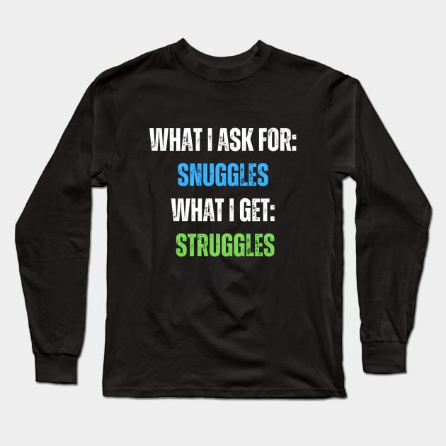 What I Ask For Snuggles What I Get Struggles Long Sleeve T-Shirt by Intellectual Asshole